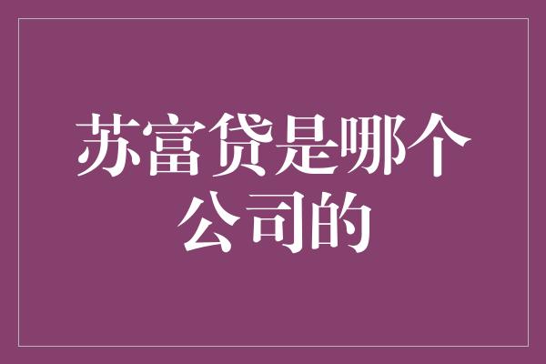 苏富贷是哪个公司的