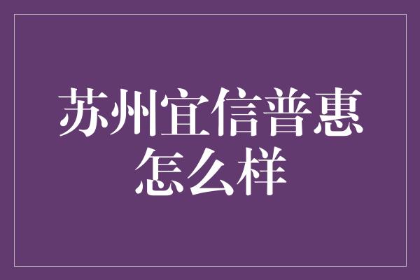 苏州宜信普惠怎么样