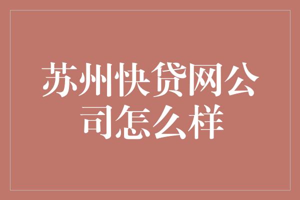 苏州快贷网公司怎么样