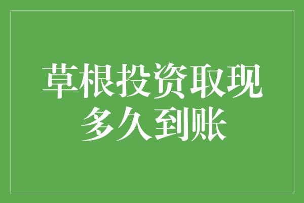 草根投资取现多久到账