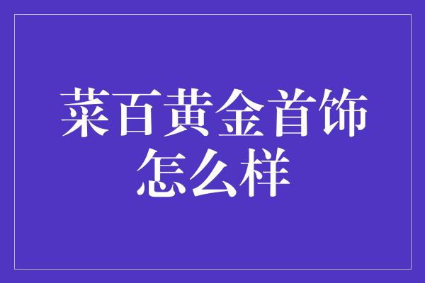 菜百黄金首饰怎么样