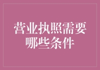 营业执照必备条件综述：成就企业合法经营之基