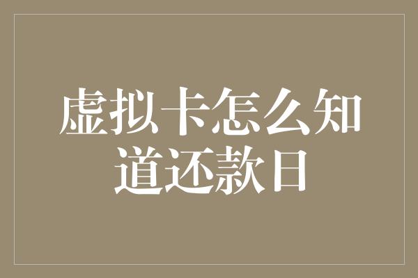 虚拟卡怎么知道还款日