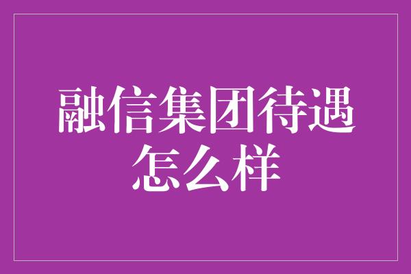 融信集团待遇怎么样