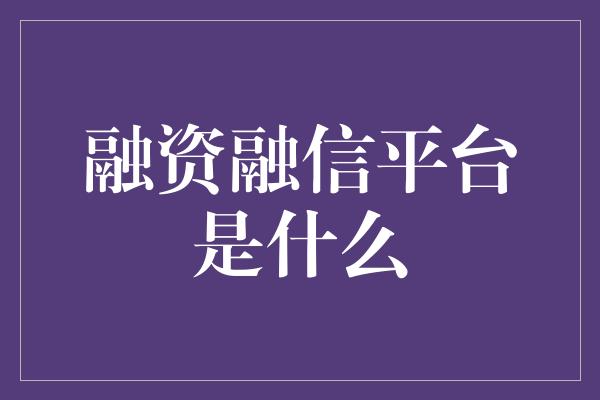 融资融信平台是什么