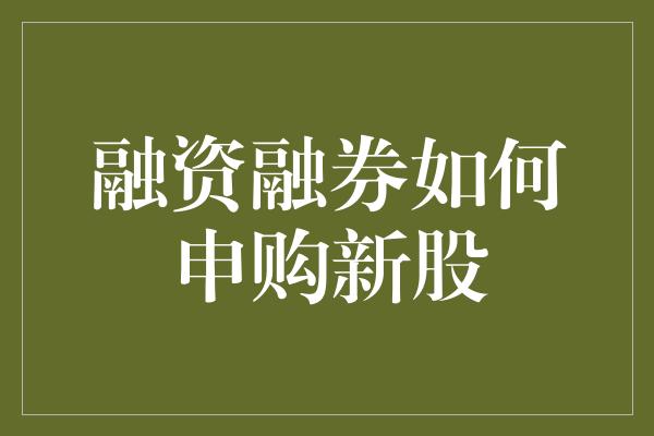 融资融券如何申购新股