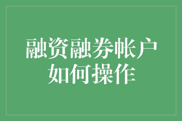 融资融券帐户如何操作