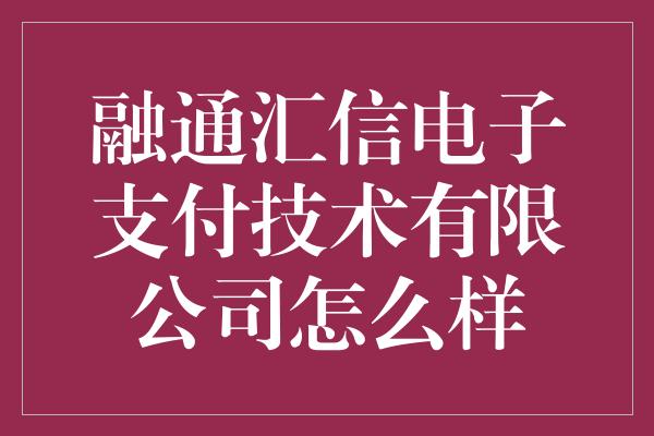 融通汇信电子支付技术有限公司怎么样