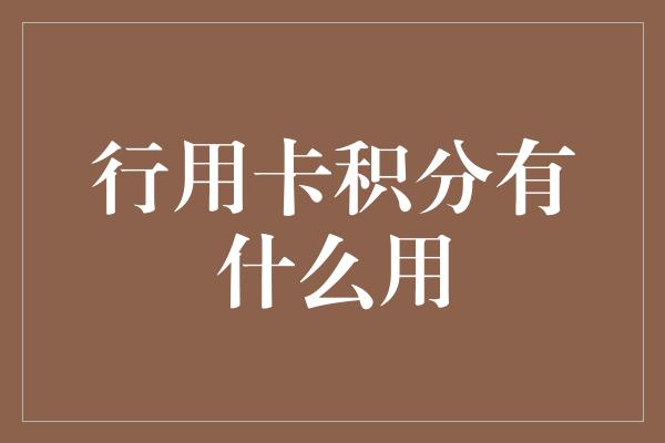 行用卡积分有什么用