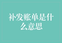 你的账户怎么又出错了？揭秘补发账单背后的秘密！[补发账单是什么意思]