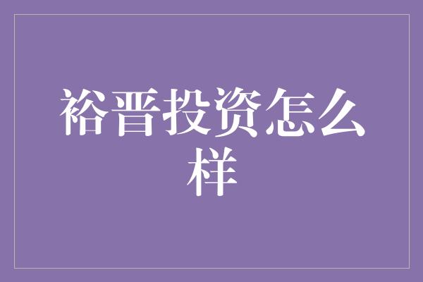 裕晋投资怎么样