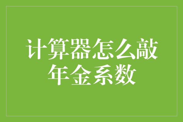 计算器怎么敲年金系数