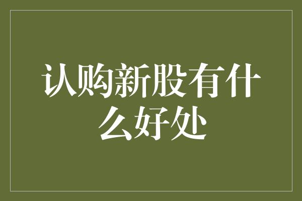 认购新股有什么好处