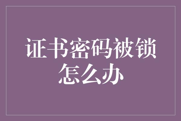 证书密码被锁怎么办