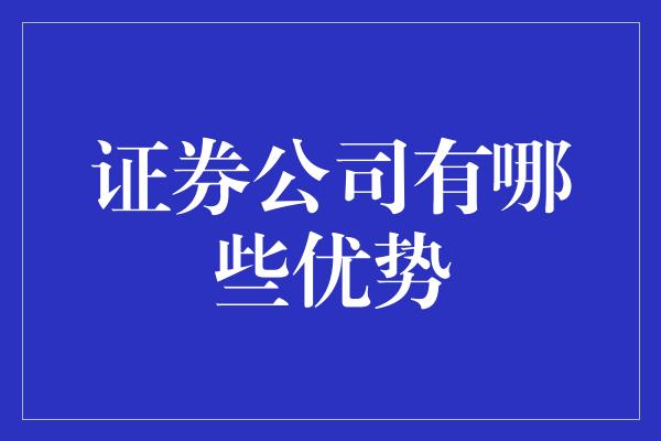 证券公司有哪些优势