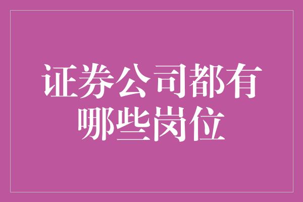 证券公司都有哪些岗位