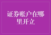 证券账户开设地点：专业解析与选择指南