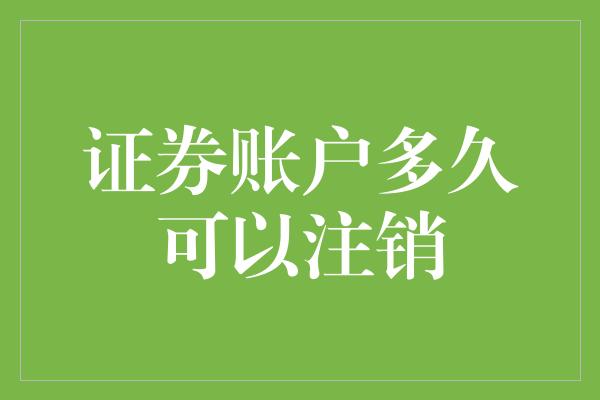 证券账户多久可以注销