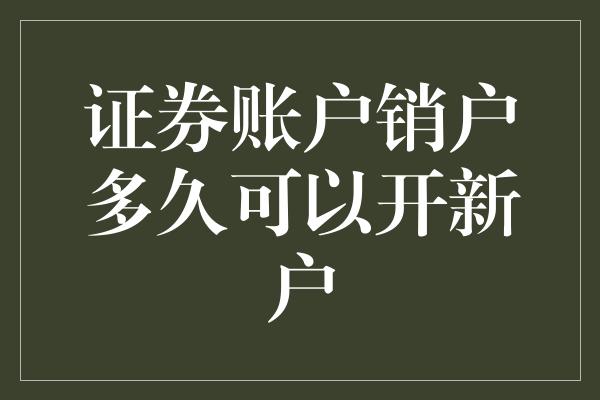 证券账户销户多久可以开新户