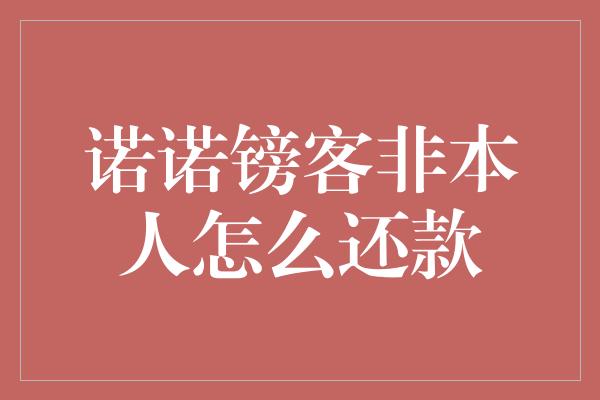 诺诺镑客非本人怎么还款