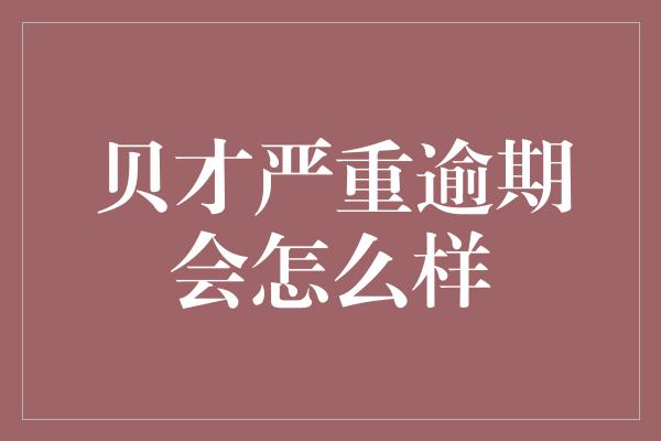 贝才严重逾期会怎么样