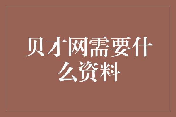 贝才网需要什么资料