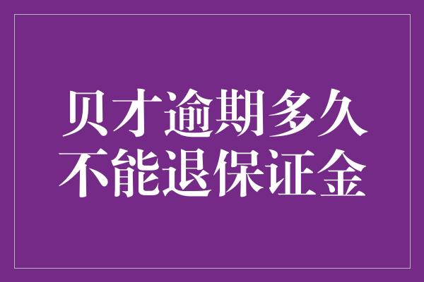 贝才逾期多久不能退保证金