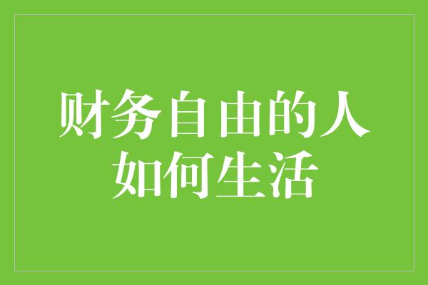 财务自由的人如何生活