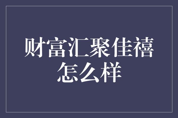 财富汇聚佳禧怎么样