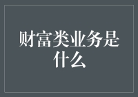 财富类业务到底是个啥？揭秘金融领域的神秘词汇！