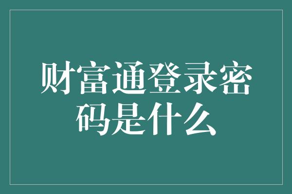 财富通登录密码是什么