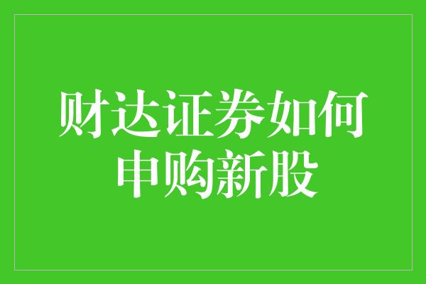 财达证券如何申购新股