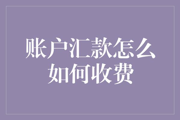 账户汇款怎么如何收费