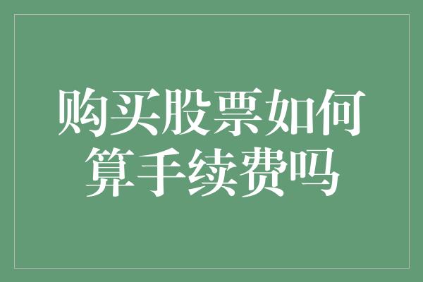 购买股票如何算手续费吗