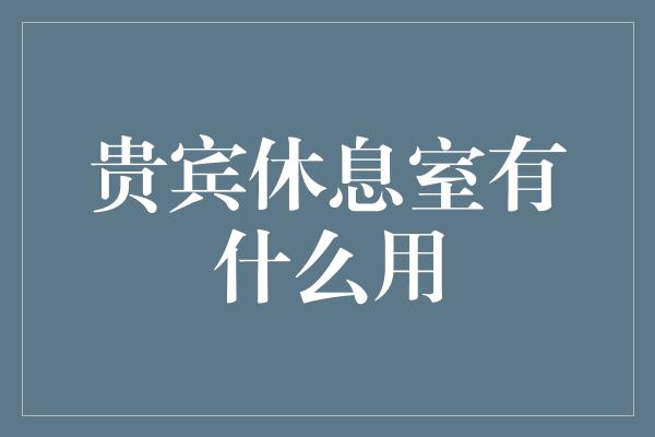 贵宾休息室有什么用