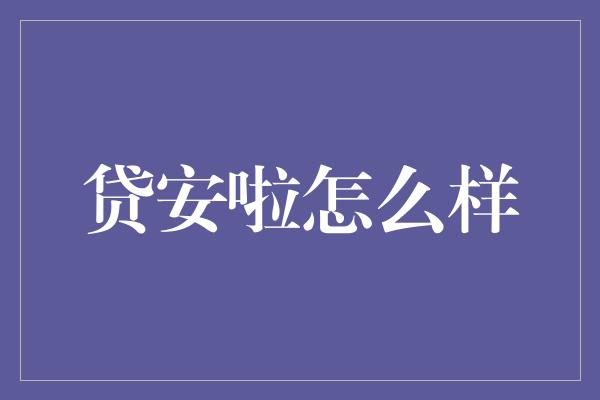 贷安啦怎么样