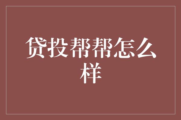 贷投帮帮怎么样