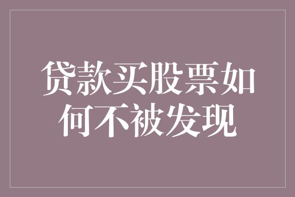 贷款买股票如何不被发现