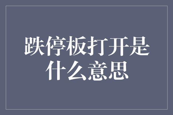 跌停板打开是什么意思