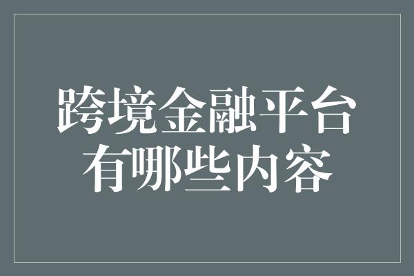 跨境金融平台有哪些内容