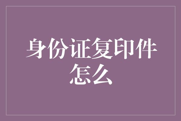 身份证复印件怎么