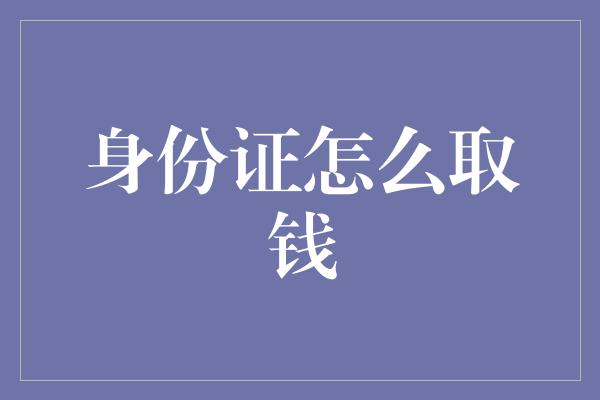 身份证怎么取钱