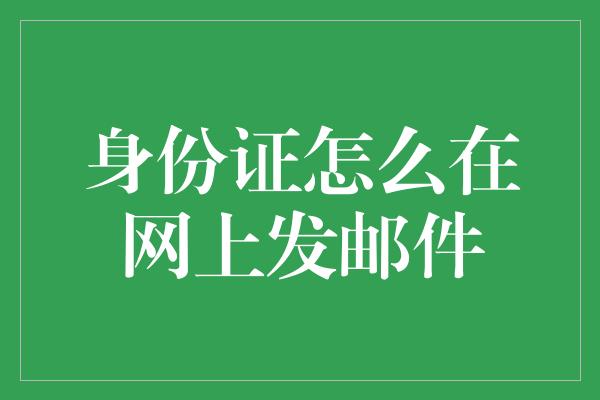 身份证怎么在网上发邮件