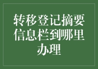 转移登记摘要信息栏：精准定位办理地