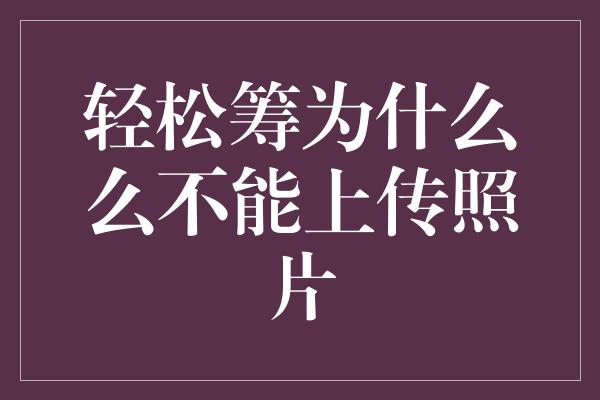 轻松筹为什么么不能上传照片