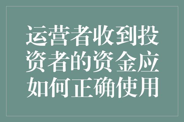 运营者收到投资者的资金应如何正确使用