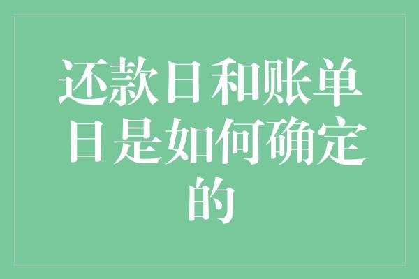 还款日和账单日是如何确定的