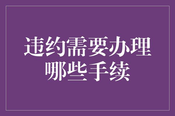 违约需要办理哪些手续