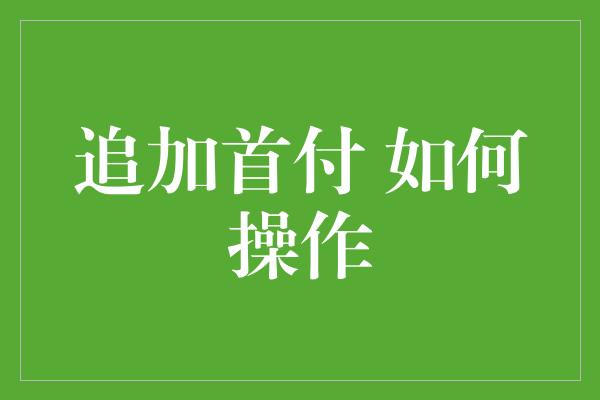 追加首付 如何操作