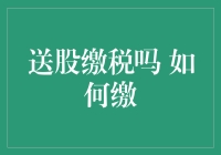 送股缴税吗 如何缴纳送股产生的税款